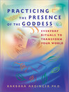 Practicing the Presence of the Goddess Everyday Rituals to Transform Your World by Barbara Ardinger eBook